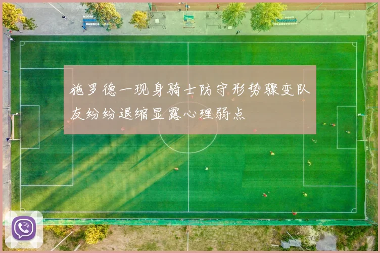 施罗德一现身骑士防守形势骤变队友纷纷退缩显露心理弱点