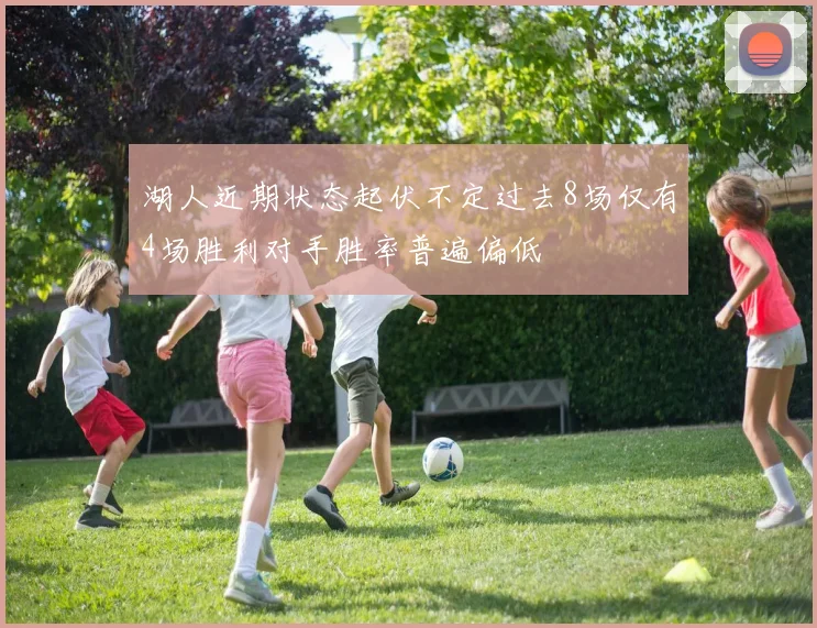 湖人近期状态起伏不定过去8场仅有4场胜利对手胜率普遍偏低