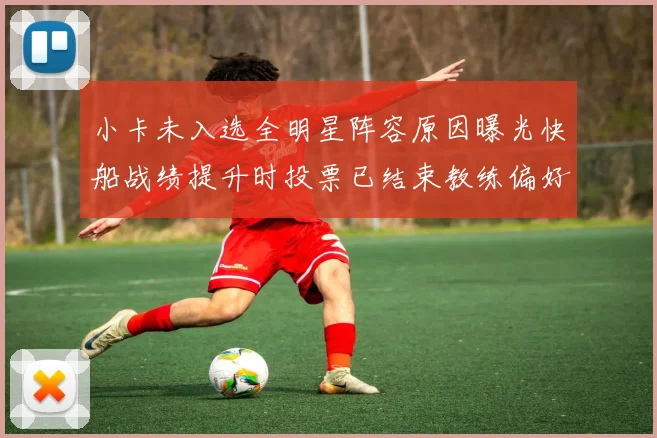 小卡未入选全明星阵容原因曝光快船战绩提升时投票已结束教练偏好影响选人
