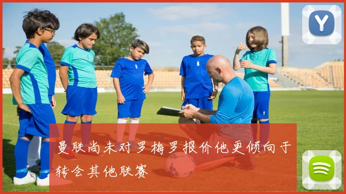 曼联尚未对罗梅罗报价他更倾向于转会其他联赛